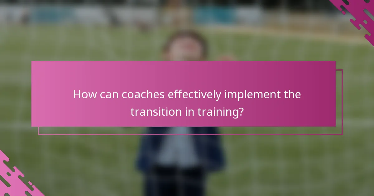 How can coaches effectively implement the transition in training?