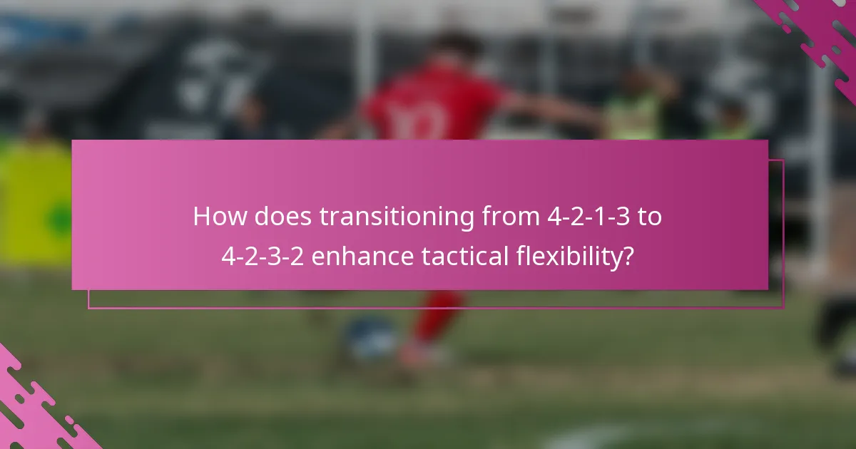 How does transitioning from 4-2-1-3 to 4-2-3-2 enhance tactical flexibility?