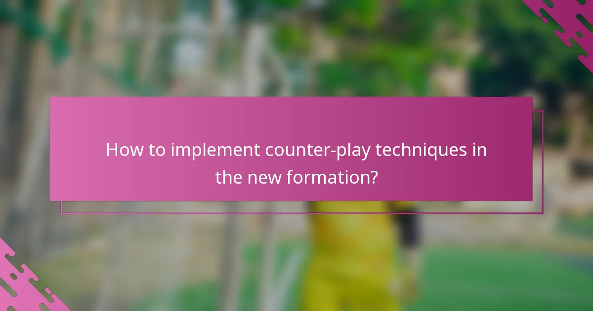 How to implement counter-play techniques in the new formation?