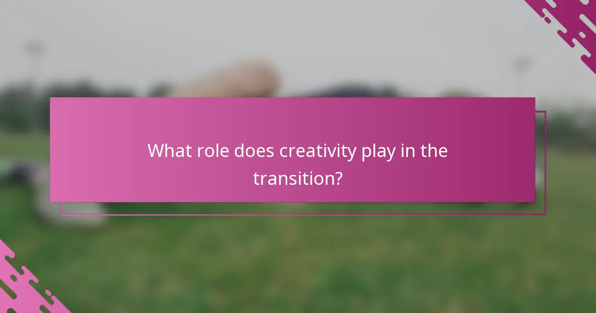 What role does creativity play in the transition?