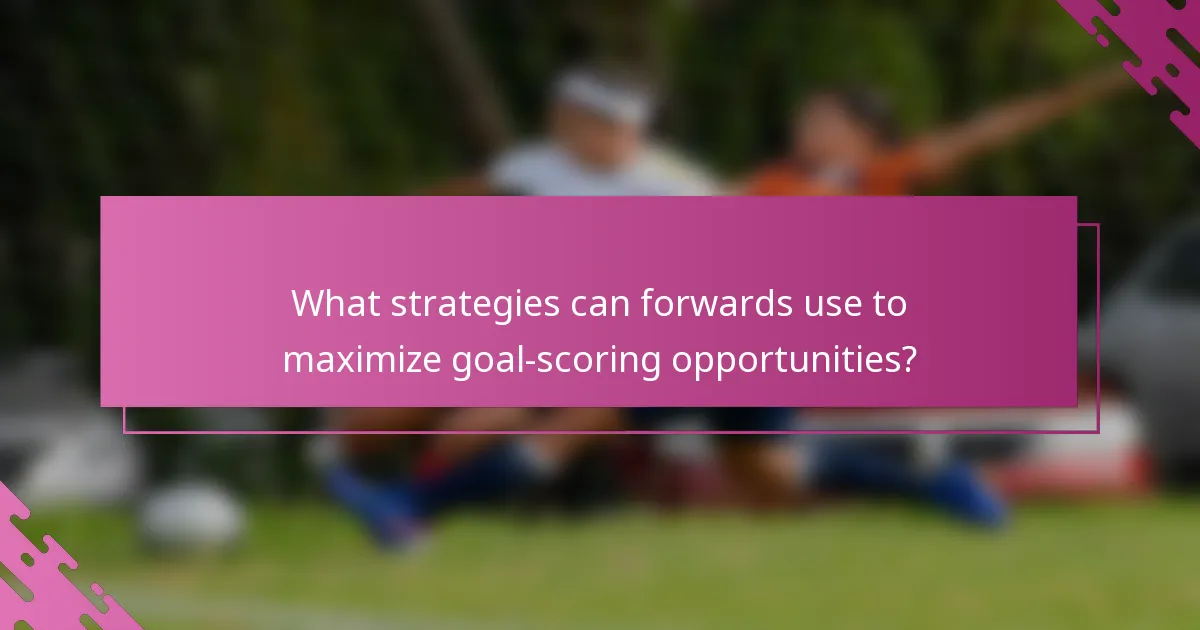 What strategies can forwards use to maximize goal-scoring opportunities?